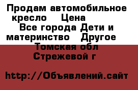 Продам автомобильное кресло  › Цена ­ 8 000 - Все города Дети и материнство » Другое   . Томская обл.,Стрежевой г.